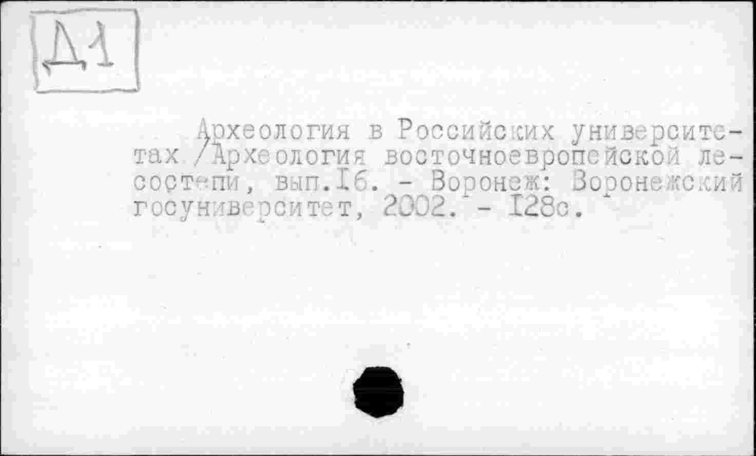 ﻿
Археология в Российских университетах /Археология восточноевропейской лесостепи, вып.1б. - Воронеж: Воронежский госун'веэситот, 2002/- 128с.